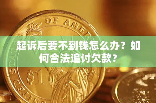北京起诉后要不到钱怎么办？如何合法追讨欠款？