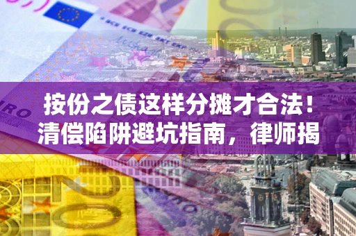 北京按份之债这样分摊才合法！清偿陷阱避坑指南，律师揭秘关键条款