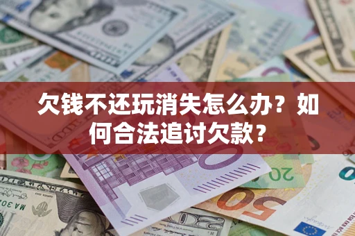 北京欠钱不还玩消失怎么办？如何合法追讨欠款？