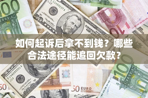 北京如何起诉后拿不到钱？哪些合法途径能追回欠款？