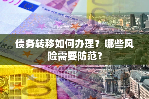 北京债务转移如何办理？哪些风险需要防范？