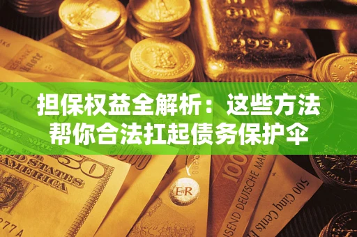 北京担保权益全解析：这些方法帮你合法扛起债务保护伞