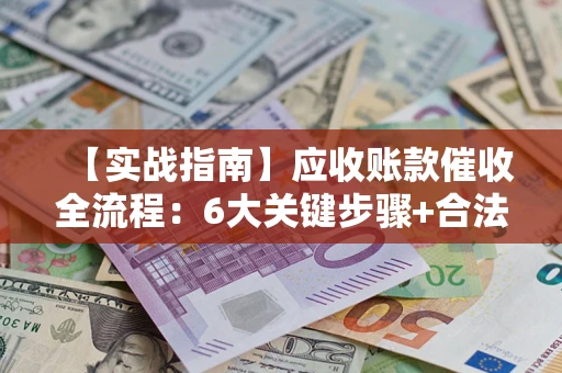 北京【实战指南】应收账款催收全流程：6大关键步骤+合法回款技巧