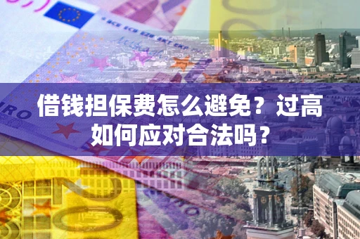 北京借钱担保费怎么避免？过高如何应对合法吗？