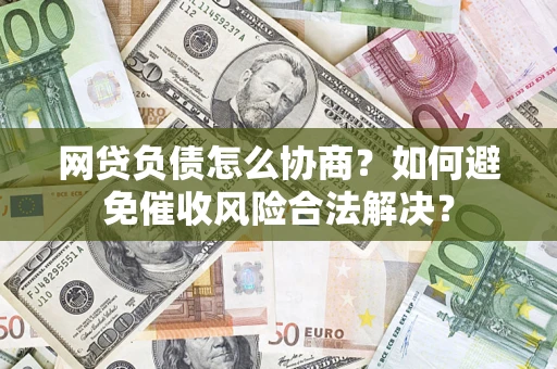 北京网贷负债怎么协商？如何避免催收风险合法解决？