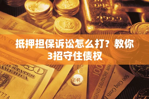 北京抵押担保诉讼怎么打？教你3招守住债权