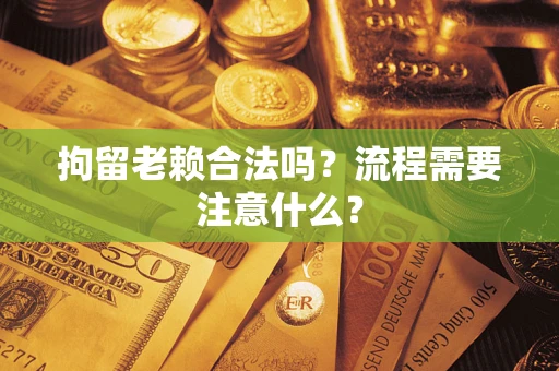 北京拘留老赖合法吗？流程需要注意什么？