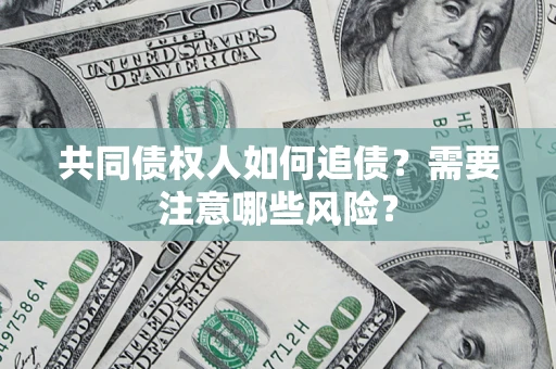 北京共同债权人如何追债？需要注意哪些风险？