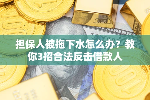 北京担保人被拖下水怎么办？教你3招合法反击借款人