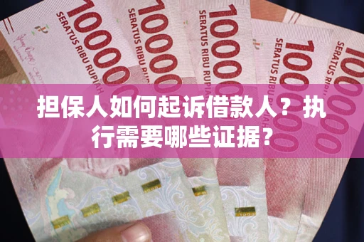 北京担保人如何起诉借款人？执行需要哪些证据？