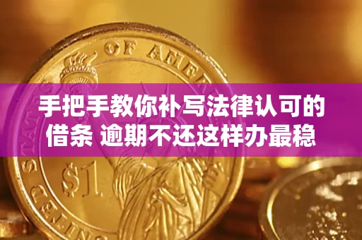 北京手把手教你补写法律认可的借条 逾期不还这样办最稳妥