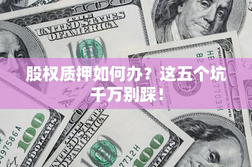 北京股权质押如何办？这五个坑千万别踩！