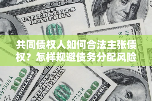 北京共同债权人如何合法主张债权？怎样规避债务分配风险？