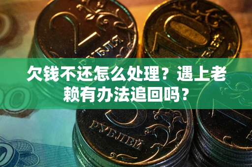 北京欠钱不还怎么处理？遇上老赖有办法追回吗？