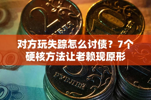 北京对方玩失踪怎么讨债？7个硬核方法让老赖现原形