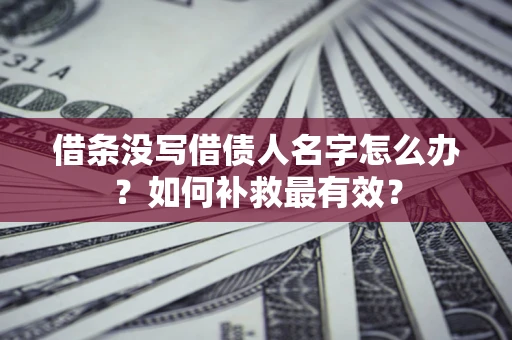 北京借条没写借债人名字怎么办？如何补救最有效？