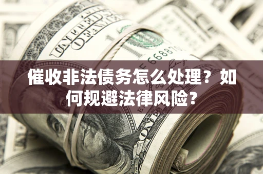 北京催收非法债务怎么处理？如何规避法律风险？