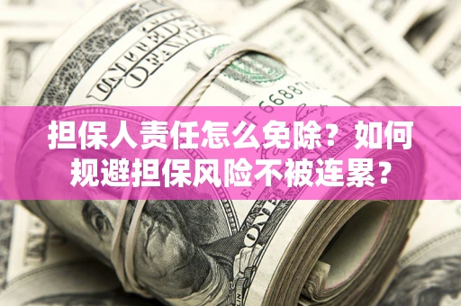 北京担保人责任怎么免除？如何规避担保风险不被连累？