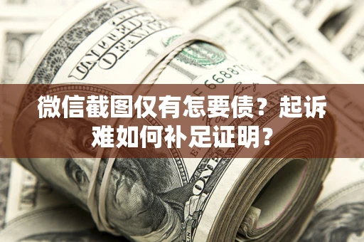 北京微信截图仅有怎要债？起诉难如何补足证明？