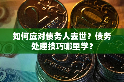北京如何应对债务人去世？债务处理技巧哪里学？