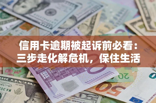 北京信用卡逾期被起诉前必看：三步走化解危机，保住生活尊严