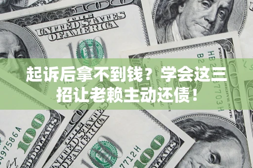北京起诉后拿不到钱？学会这三招让老赖主动还债！
