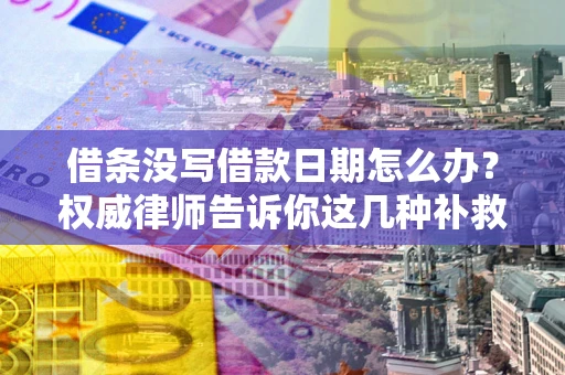北京借条没写借款日期怎么办？权威律师告诉你这几种补救方法！