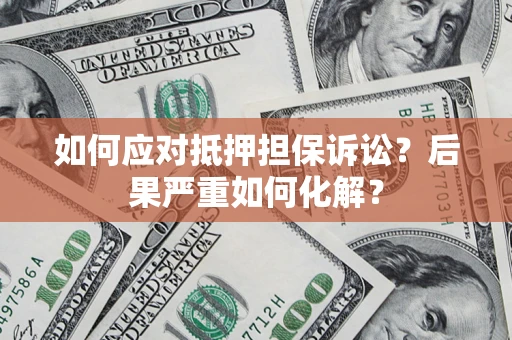 北京如何应对抵押担保诉讼？后果严重如何化解？