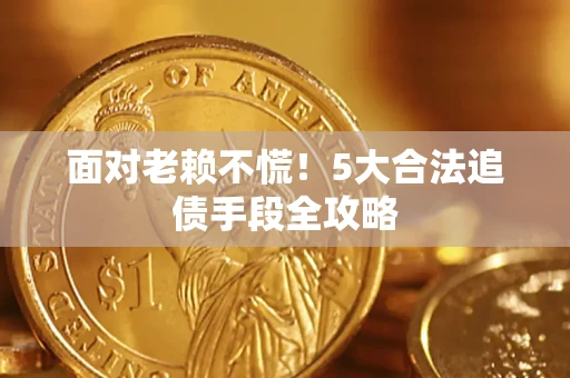 北京面对老赖不慌！5大合法追债手段全攻略