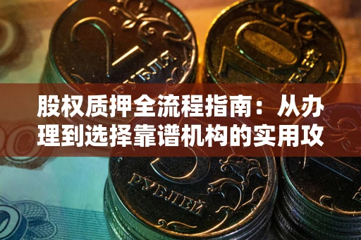 北京股权质押全流程指南：从办理到选择靠谱机构的实用攻略