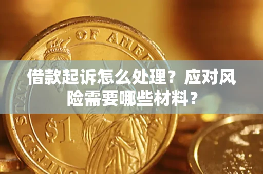 北京借款起诉怎么处理？应对风险需要哪些材料？