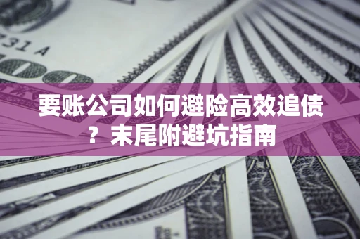 北京要账公司如何避险高效追债？末尾附避坑指南