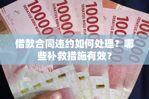 北京借款合同违约如何处理？哪些补救措施有效？