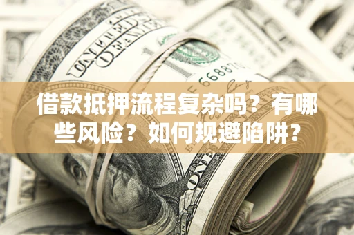 北京借款抵押流程复杂吗？有哪些风险？如何规避陷阱？