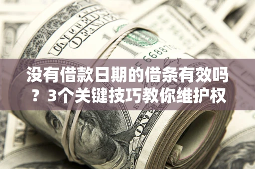 北京没有借款日期的借条有效吗？3个关键技巧教你维护权益