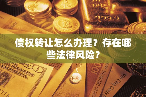北京债权转让怎么办理？存在哪些法律风险？