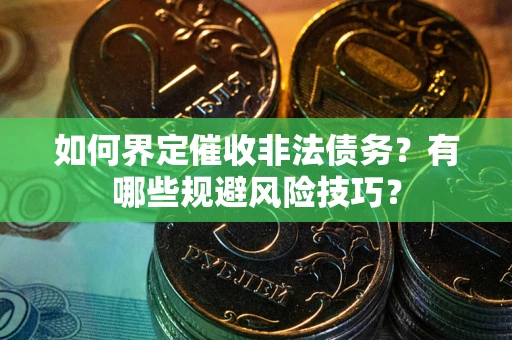北京如何界定催收非法债务？有哪些规避风险技巧？