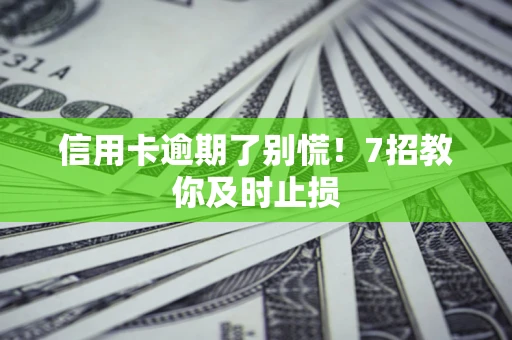 北京信用卡逾期了别慌！7招教你及时止损