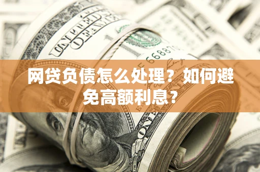 北京网贷负债怎么处理？如何避免高额利息？