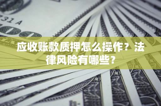 北京应收账款质押怎么操作？法律风险有哪些？