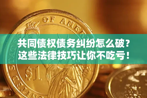北京共同债权债务纠纷怎么破？这些法律技巧让你不吃亏！