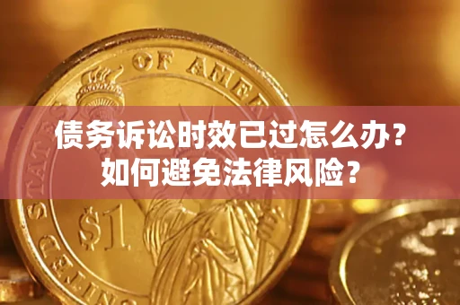 北京债务诉讼时效已过怎么办？如何避免法律风险？