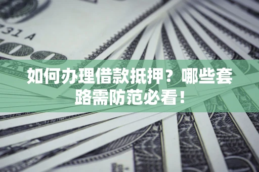 北京如何办理借款抵押？哪些套路需防范必看！