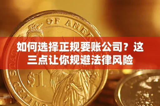 北京如何选择正规要账公司？这三点让你规避法律风险