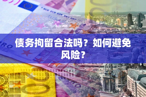 北京债务拘留合法吗？如何避免风险？
