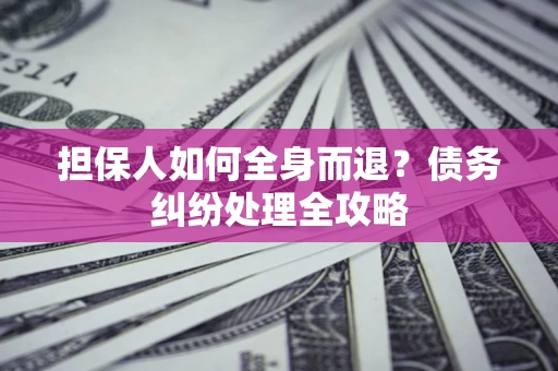 北京担保人如何全身而退？债务纠纷处理全攻略