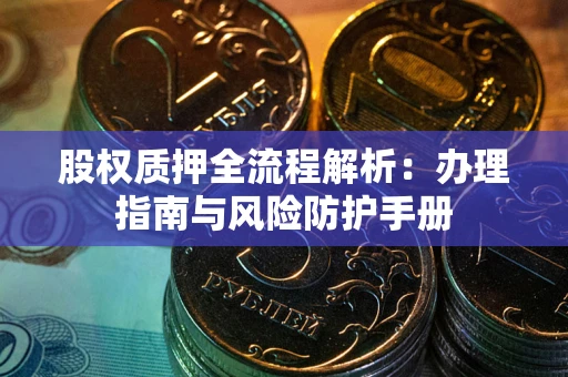 北京股权质押全流程解析：办理指南与风险防护手册