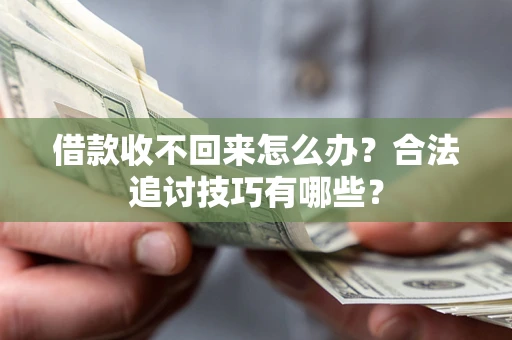 北京借款收不回来怎么办？合法追讨技巧有哪些？