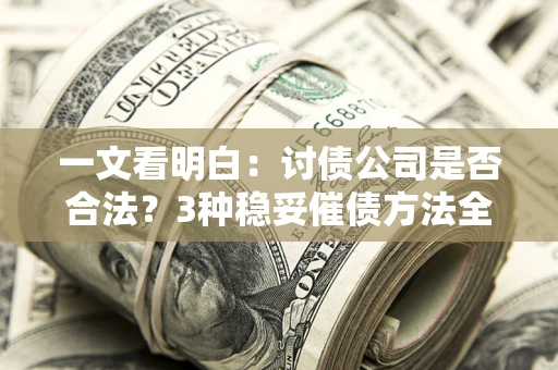 北京一文看明白：讨债公司是否合法？3种稳妥催债方法全解析