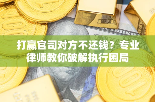 北京打赢官司对方不还钱？专业律师教你破解执行困局